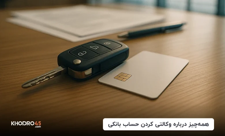 همه‌چیز درباره وکالتی کردن حساب بانکی برای ثبت‌نام خودرو